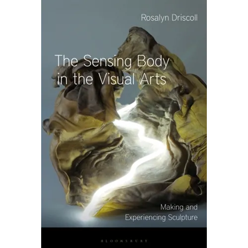 The Sensing Body in the Visual Arts: Making and Experiencing Sculpture - Paperback