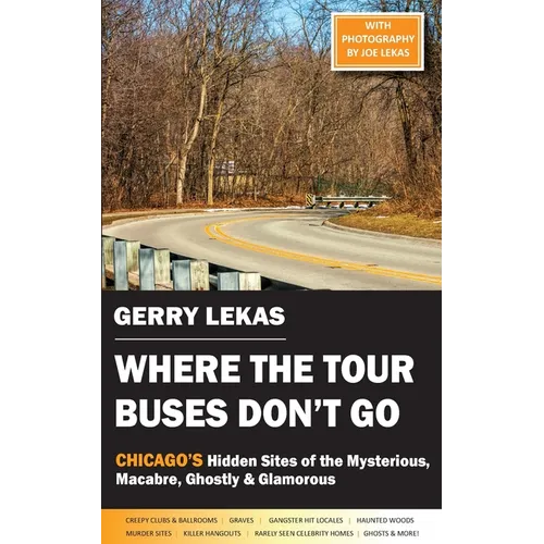 Where the Tour Buses Don't Go: Chicago's Hidden Sites of the Mysterious, Macabre, Ghostly & Glamorous - Paperback