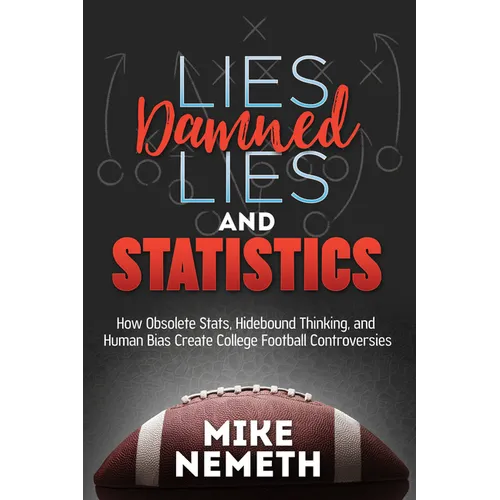 Lies, Damned Lies and Statistics: How Obsolete Stats, Hidebound Thinking, and Human Bias Create College Football Controversies - Paperback