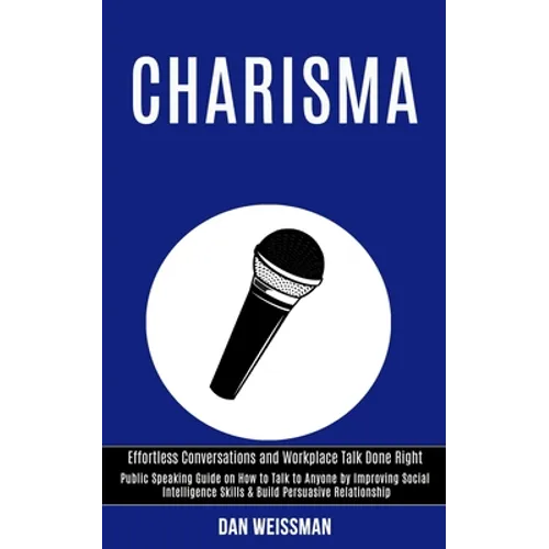Charisma: Public Speaking Guide on How to Talk to Anyone by Improving Social Intelligence Skills & Build Persuasive Relationship (Effortless Conversat - Paperback
