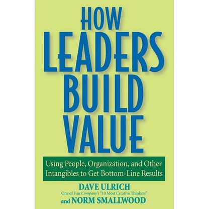 How Leaders Build Value: Using People, Organization, and Other Intangibles to Get Bottom-Line Results - Paperback