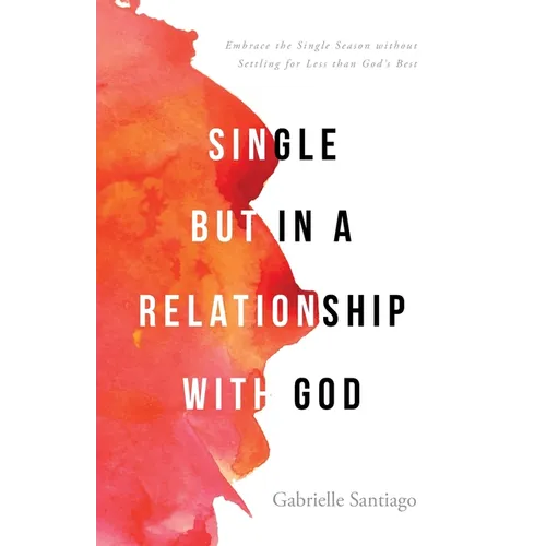 Single but in a Relationship with God: Embrace the Single Season without Settling for Less than God's Best - Paperback