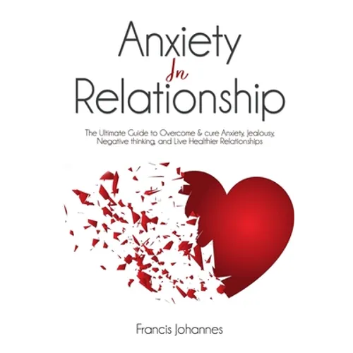 anxiety in relationship: The Ultimate Guide to Overcome & cure Anxiety, Jealousy, Negative thinking, and Live Healthier Relationships - Paperback