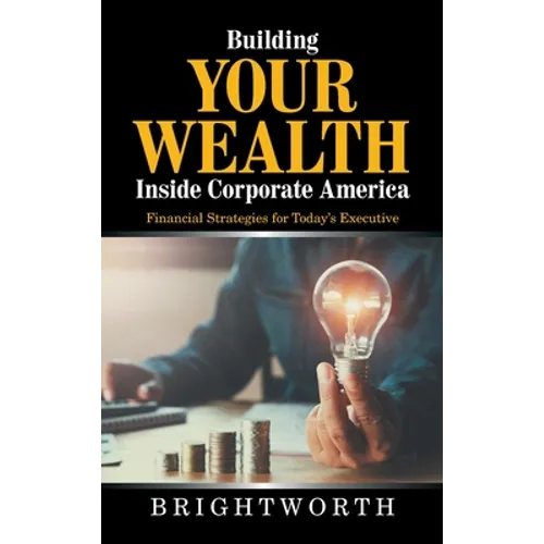 Building Your Wealth Inside Corporate America: Financial Strategies for Today's Executive - Hardcover