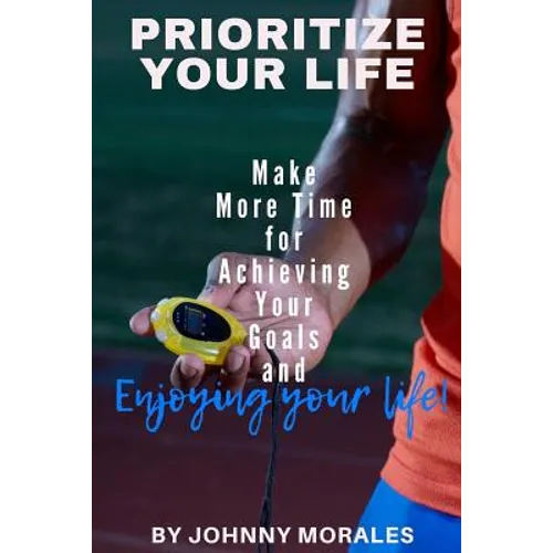 Prioritize Your Life: Make More Time for Achieving Your Goals and Enjoying Your Life - Paperback