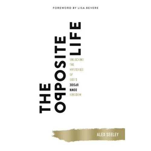 The Opposite Life: Unlocking the Mysteries of God's Upside-Down Kingdom - Paperback