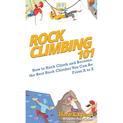 Rock Climbing 101: How to Rock Climb and Become the Best Rock Climber You Can Be From A to Z - Hardcover