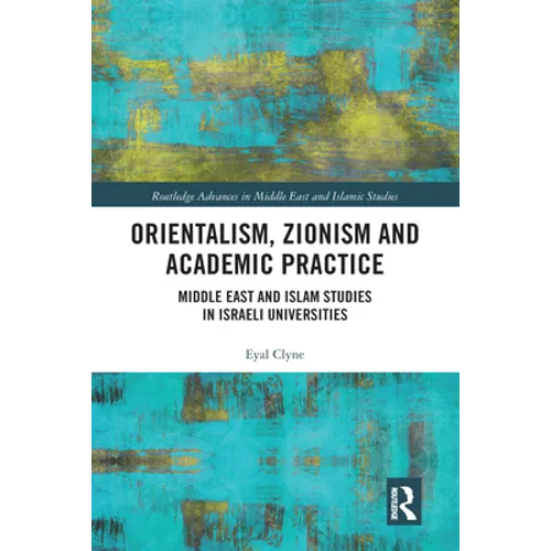 Orientalism, Zionism and Academic Practice: Middle East and Islam Studies in Israeli Universities - Paperback