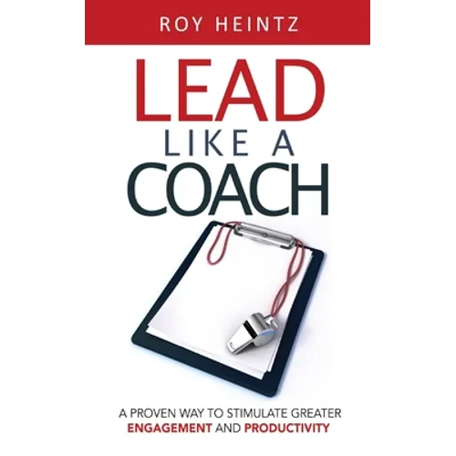 LEAD Like A Coach: A Proven Way To Stimulate Greater Engagement And Productivity - Paperback