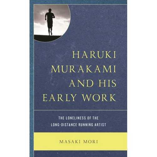 Haruki Murakami and His Early Work: The Loneliness of the Long-Distance Running Artist - Hardcover