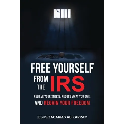 Free Yourself from the IRS: Relieve Your Stress, Reduce What You Owe, and Regain Your Freedom - Hardcover