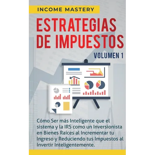 Estrategias de Impuestos: Cómo Ser Más Inteligente Que El Sistema Y La IRS Cómo Un Inversionista En Bienes Raíces Al Incrementar Tu Ingreso Y Reducien - Paperback