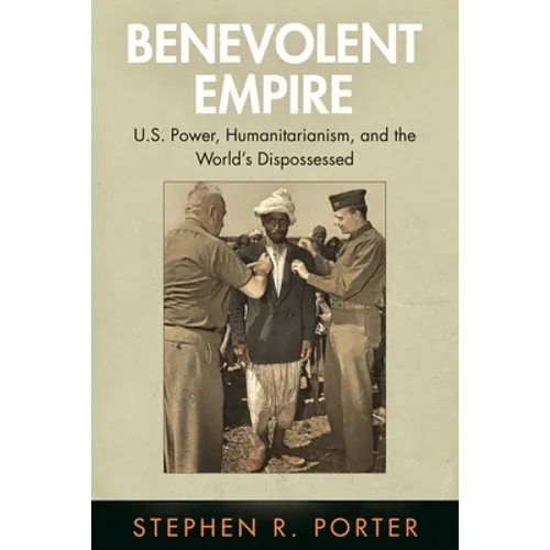 Benevolent Empire: U.S. Power, Humanitarianism, and the World's Dispossessed - Paperback