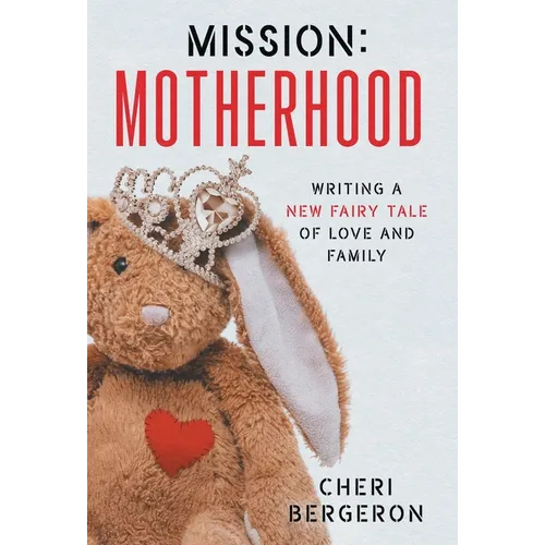 Mission: Motherhood: Writing a New Fairy Tale of Love and Family - Hardcover