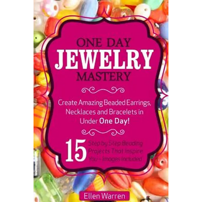 Beading: One Day Jewelry Mastery: Create Amazing Beaded Earrings, Necklaces and Bracelets in Under 1 Day! 15 Step by Step Beading Projects That Inspir - Paperback