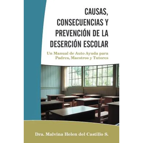 Causas, Consecuencias Y Prevención de la Deserción Escolar: Un Manual de Auto Ayuda para Padres, Maestros y Tutores - Paperback