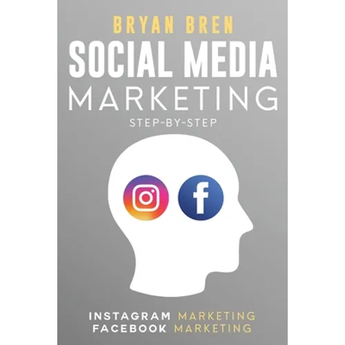 Social Media Marketing Step-By-Step: The Guides To Instagram And Facebook Marketing - Learn How To Develop A Strategy And Grow Your Business - Paperback