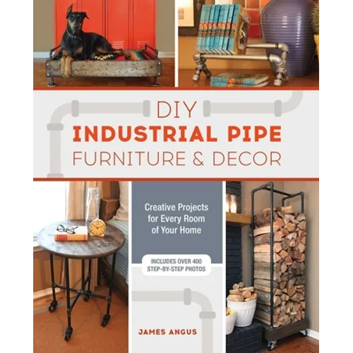 DIY Industrial Pipe Furniture and Decor: Creative Projects for Every Room of Your Home - Paperback