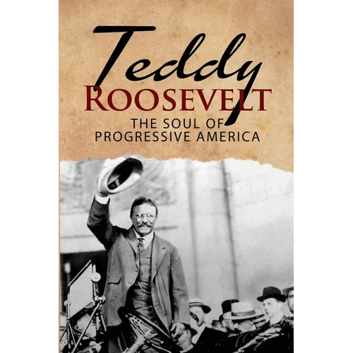 Teddy Roosevelt - The Soul of Progressive America: A Biography of Theodore Roosevelt - The Youngest President in US History - Paperback