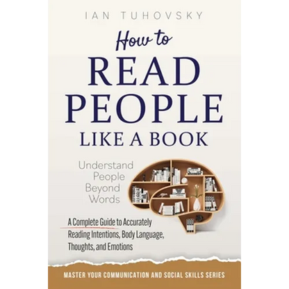 How to Read People Like a Book: Understand People Beyond Words: A Complete Guide to Accurately Reading Intentions, Body Language, Thoughts and Emotion - Paperback
