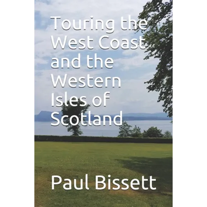 Touring the West Coast and the Western Isles of Scotland: A guide to help you plan the trip of a lifetime - Paperback