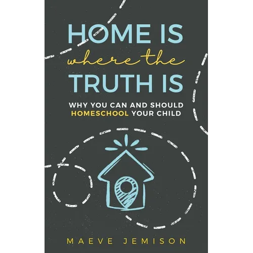 Home Is Where The Truth Is: Why You Can and Should Homeschool Your Child - Paperback