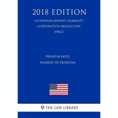 Premium Rates - Payment of Premiums (US Pension Benefit Guaranty Corporation Regulation) (PBGC) (2018 Edition) - Paperback