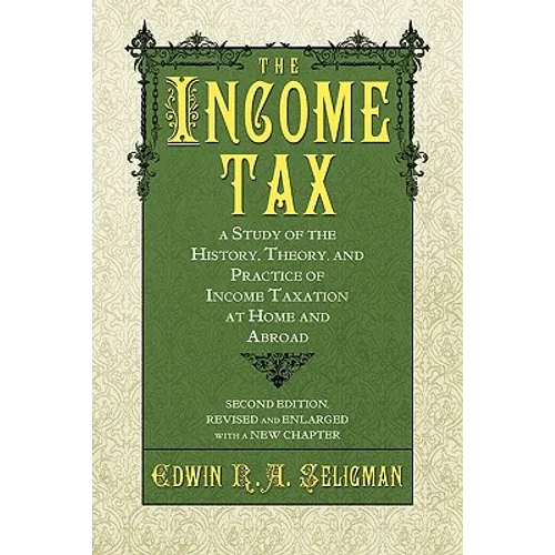 The Income Tax: A Study of the History, Theory, and Practice of Income Taxation at Home and Abroad - Paperback
