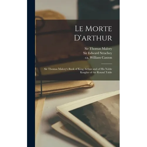 Le Morte D'arthur: Sir Thomas Malory's Book of King Arthur and of His Noble Knights of the Round Table - Hardcover