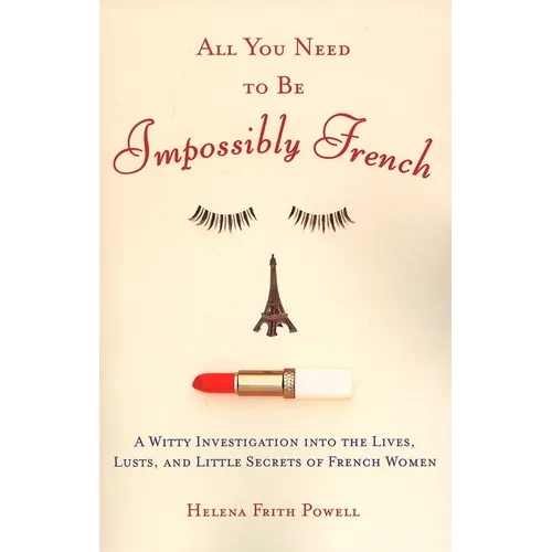 All You Need to Be Impossibly French: A Witty Investigation into the Lives, Lusts, and Little Secrets of French Women - Paperback