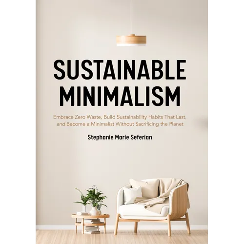 Sustainable Minimalism: Embrace Zero Waste, Build Sustainability Habits That Last, and Become a Minimalist Without Sacrificing the Planet (Green House - Paperback