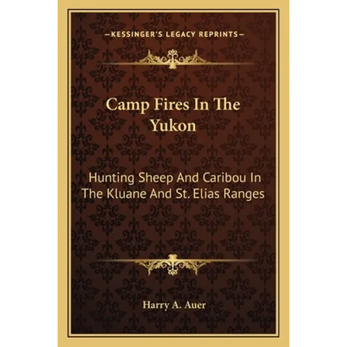 Camp Fires In The Yukon: Hunting Sheep And Caribou In The Kluane And St. Elias Ranges - Paperback