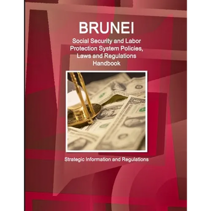 Brunei Social Security and Labor Protection System Policies, Laws and Regulations Handbook - Strategic Information and Regulations - Paperback