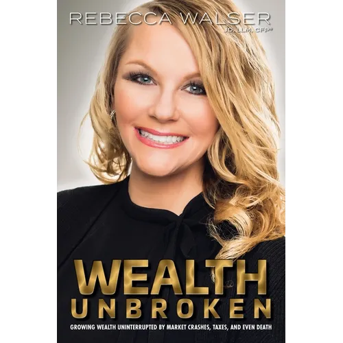 Wealth Unbroken: Growing Wealth Uninterrupted by Market Crashes; Taxes; And Even Death - Paperback