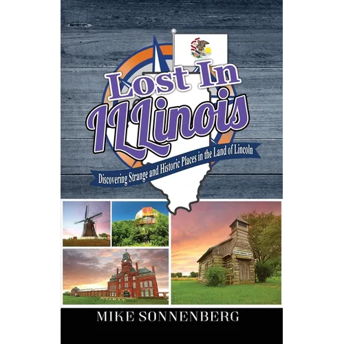 Lost In Illinois: Discovering Strange and Historic Places in the Land Of Lincoln - Paperback