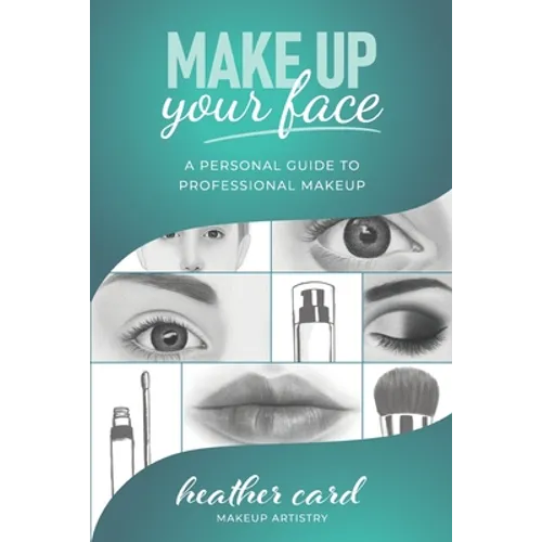 Make Up Your Face: A Personal Guide To Professional Makeup - Paperback