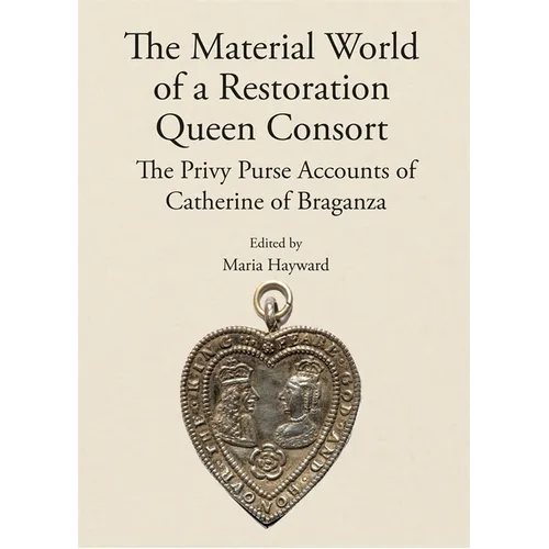 The Material World of a Restoration Queen Consort: The Privy Purse Accounts of Catherine of Braganza - Hardcover
