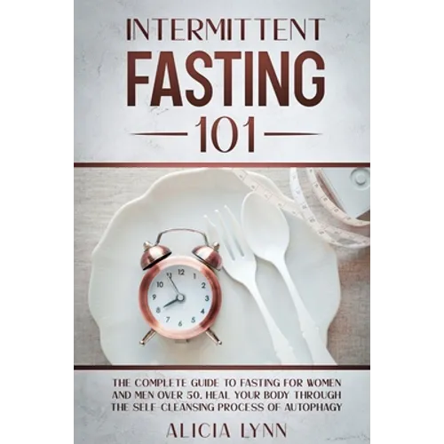 Intermittent Fasting 101: The Complete Guide to Fasting for Women and Men Over 50. Heal Your Body Through the Self-Cleansing Process of Autophagy - Paperback