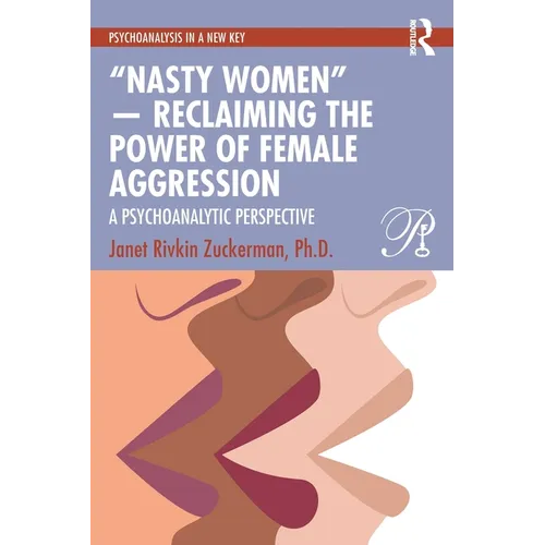 "Nasty Women" -- Reclaiming the Power of Female Aggression: A Psychoanalytic Perspective - Paperback