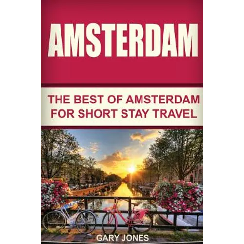 Amsterdam: The Best Of Amsterdam For Short Stay Travel - Paperback