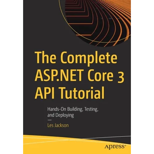 The Complete ASP.NET Core 3 API Tutorial: Hands-On Building, Testing, and Deploying - Paperback