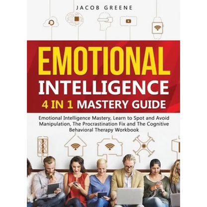 Emotional Intelligence: 4 In 1 Mastery Guide: Emotional Intelligence Mastery, Learn to Spot and Avoid Manipulation, The Procrastination Fix and The Co - Hardcover