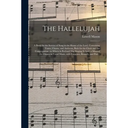 The Hallelujah: a Book for the Service of Song in the House of the Lord, Containing Tunes, Chants, and Anthems, Both for the Choir and - Paperback