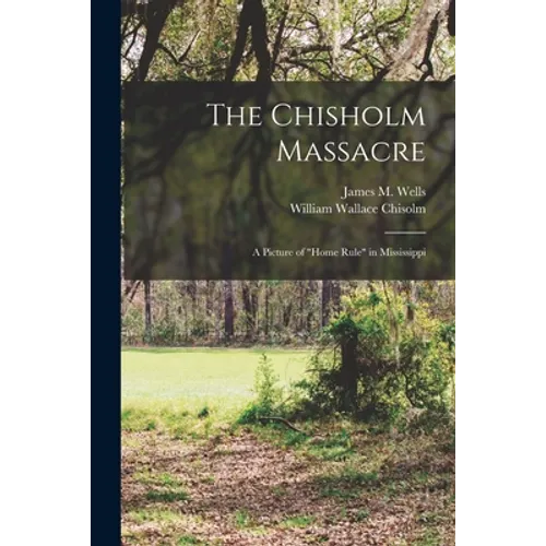 The Chisholm Massacre: a Picture of "home Rule" in Mississippi - Paperback