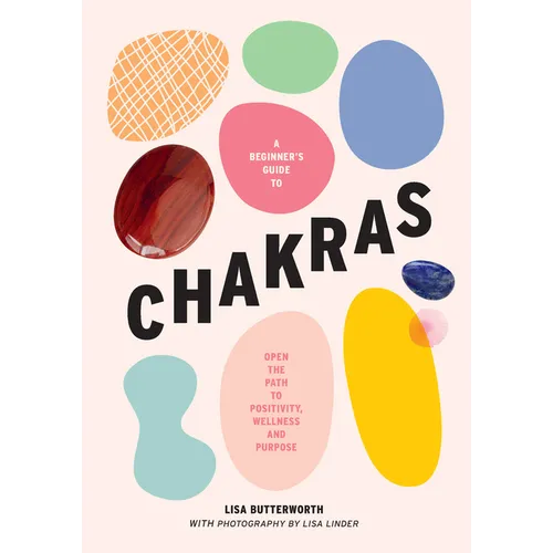 A Beginner's Guide to Chakras: Open the Path to Positivity, Wellness and Purpose - Hardcover