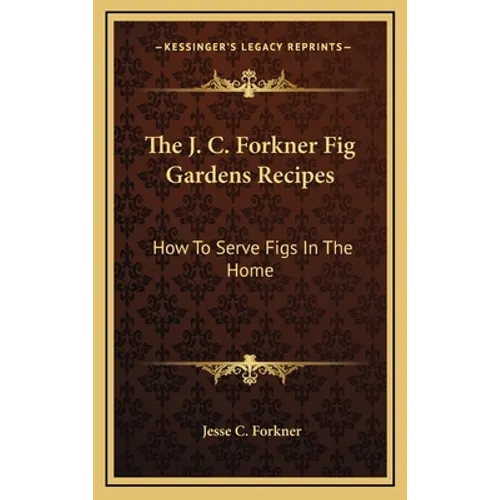 The J. C. Forkner Fig Gardens Recipes: How To Serve Figs In The Home - Hardcover