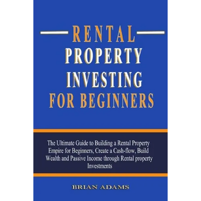 Rental Property Investing For Beginners: The Ultimate Guide to Building a Rental Property Empire for Beginners, Create a Cash-flow, Build Wealth and P - Paperback