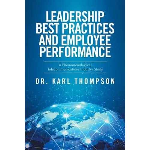 Leadership Best Practices and Employee Performance: A Phenomenological Telecommunications Industry Study - Paperback