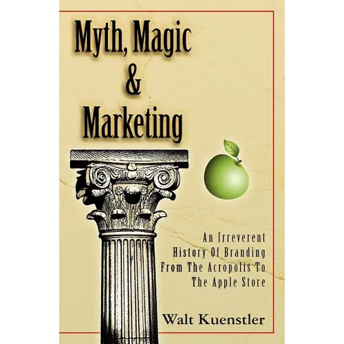 Myth, Magic & Marketing: An Irreverent History Of Branding From The Acropolis To The Apple Store - Paperback