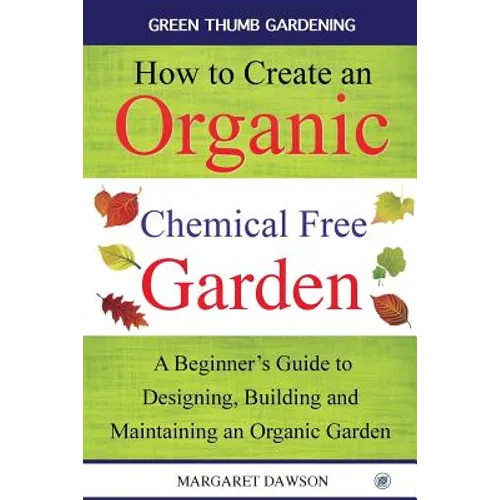 How to Create an Organic Chemical Free Garden: A beginner's guide to designing, building & maintaining an organic garden - Paperback